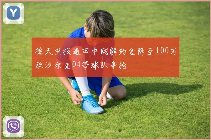 德天空报道田中聪解约金降至100万欧沙尔克04等球队争抢