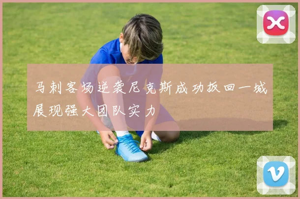 马刺客场逆袭尼克斯成功扳回一城展现强大团队实力