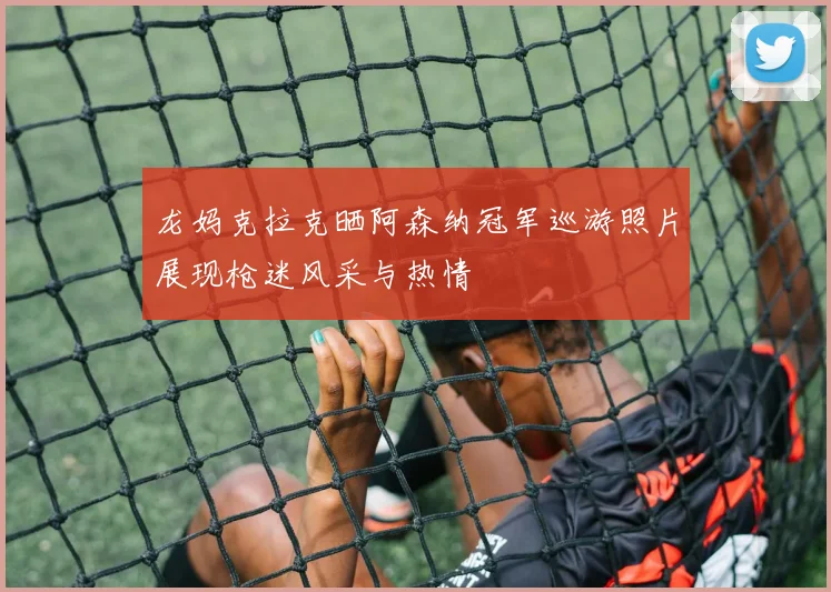 龙妈克拉克晒阿森纳冠军巡游照片展现枪迷风采与热情