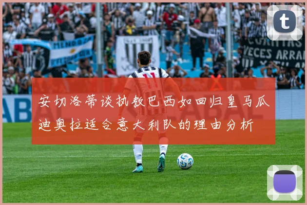 安切洛蒂谈执教巴西如回归皇马瓜迪奥拉适合意大利队的理由分析