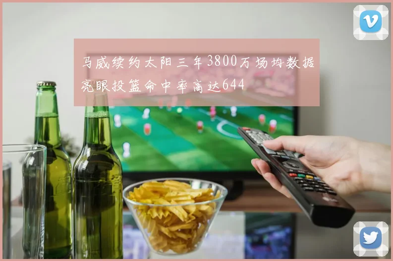 马威续约太阳三年3800万场均数据亮眼投篮命中率高达644