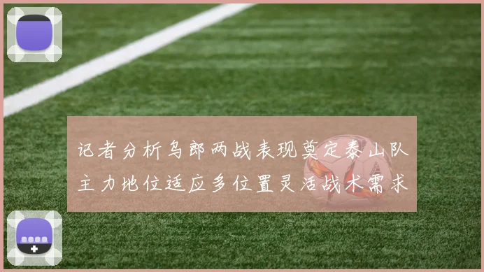记者分析乌郎两战表现奠定泰山队主力地位适应多位置灵活战术需求