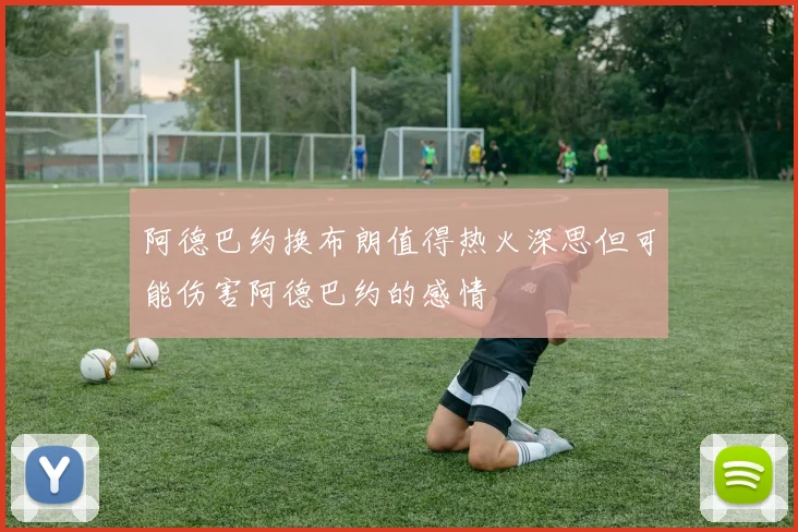 阿德巴约换布朗值得热火深思但可能伤害阿德巴约的感情